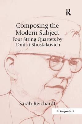 Composing the Modern Subject: Four String Quartets by Dmitri Shostakovich -  Sarah Reichardt