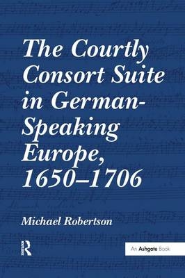 Courtly Consort Suite in German-Speaking Europe, 1650-1706 -  Michael Robertson