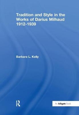 Tradition and Style in the Works of Darius Milhaud 1912-1939 -  BarbaraL. Kelly