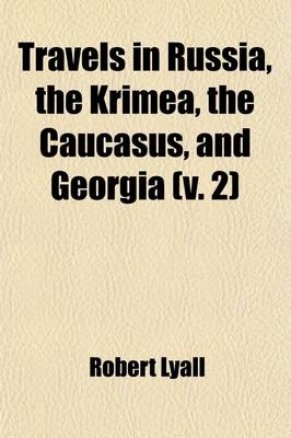 Travels in Russia, the Krimea, the Caucasus, and Georgia Volume 2 - Robert Lyall