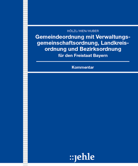 Gemeindeordnung mit Verwaltungsgemeinschaftsordnung, Landkreisordnung und Bezirksordnung für den Freistaat Bayern - Josef Hölzl, Eckart Hien, Thomas Huber