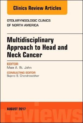 Multidisciplinary Approach to Head and Neck Cancer, An Issue of Otolaryngologic Clinics of North America -  Maie A. St. John