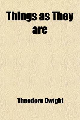 Things as They Are; Or, Notes of a Traveller Through Some of the Middle and Northern States - Theodore Dwight