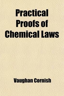 Practical Proofs of Chemical Laws; A Course of Experiments Upon the Combining Proportions of the Chemical Elements - Vaughan Cornish