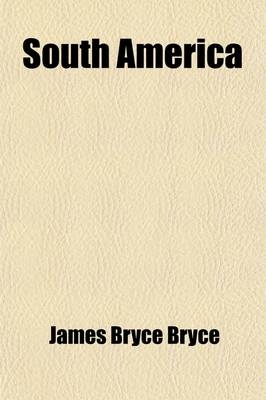 South America; Observations and Impressions - James Bryce Bryce, Viscount James Bryce Bryce