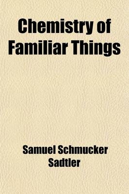 Chemistry of Familiar Things - Samuel Schmucker Sadtler