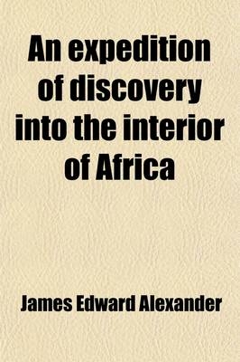 An Expedition of Discovery Into the Interior of Africa; Through the Hitherto Undescribed Countries of the Great Namaquas, Boschmans, and Hill Damaras Volume 2 - James Edward Alexander