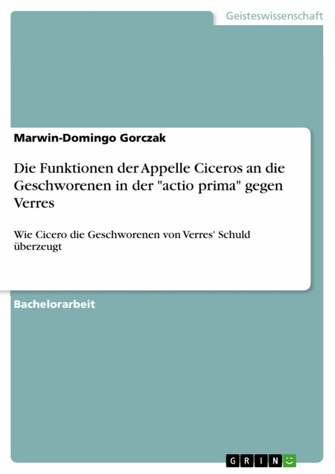 Die Funktionen der Appelle Ciceros an die Geschworenen in der 'actio prima' gegen Verres -  Marwin-Domingo Gorczak