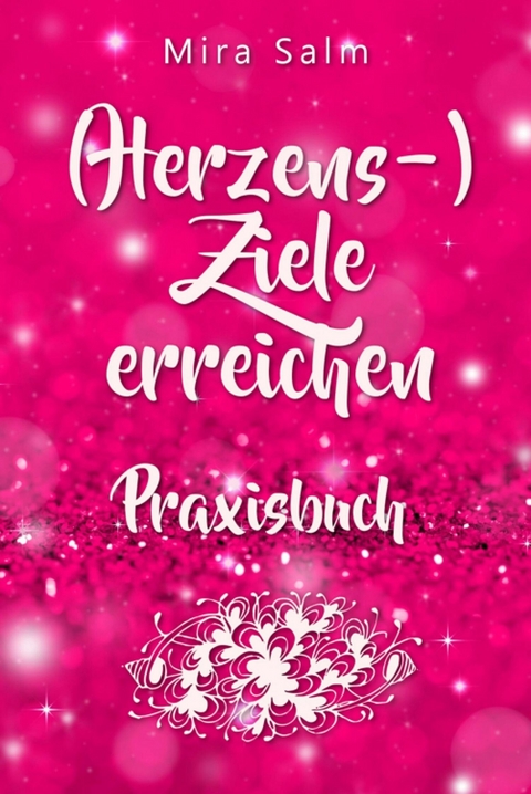 Ziele erreichen: (HERZENS-) ZIELE ERREICHEN - DAS PRAXISBUCH! Wie Du Dich selbst finden, Deine ganz persönlichen Ziele erreichen und selbstbestimmt und glücklich leben wirst– eine Schritt für Schritt Anleitung, die Dein Leben verändert! - Mira Salm