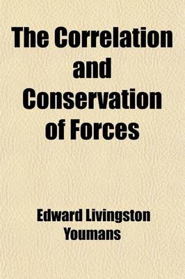 The Correlation and Conservation of Forces; A Series of Expositions - Edward Livingston Youmans