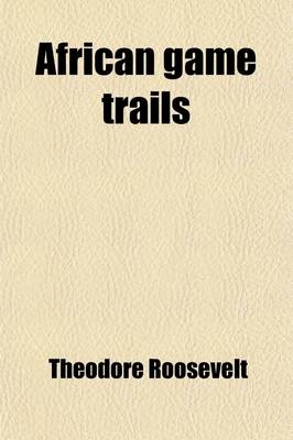 African Game Trails; An Account of the African Wanderings of an American Hunter-Naturalist - Theodore Roosevelt  IV