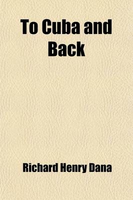 To Cuba and Back; A Vacation Voyage - Richard Henry Dana