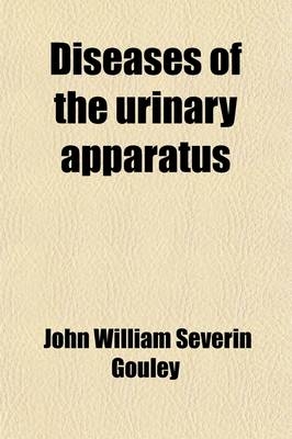 Diseases of the Urinary Apparatus; Phlegmasic Affections - John William Severin Gouley