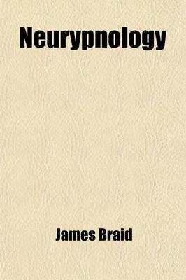 Neurypnology; Or, the Rationale of Nervous Sleep, Considered in Relation with Animal Magnetism - James Braid