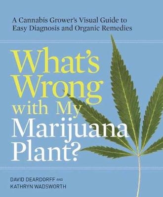 What's Wrong with My Marijuana Plant? -  David Deardorff,  Kathryn Wadsworth