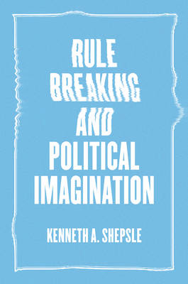 Rule Breaking and Political Imagination -  Kenneth A. Shepsle