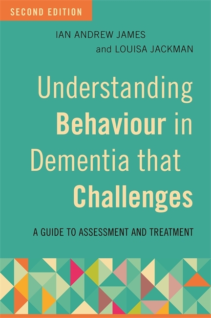 Understanding Behaviour in Dementia that Challenges, Second Edition - Ian Andrew James, Louisa Jackman