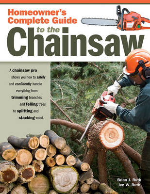 Homeowner’s Complete Guide to the Chainsaw - Brian J. Ruth