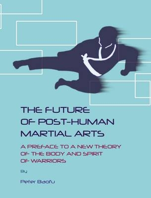 The Future of Post-Human Martial Arts - Peter Baofu