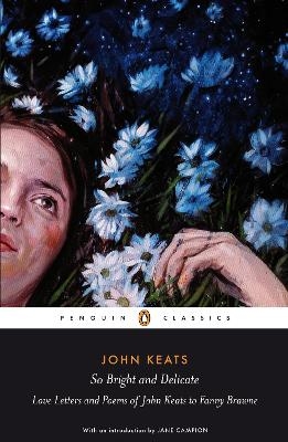 So Bright and Delicate: Love Letters and Poems of John Keats to Fanny Brawne - Jane Campion, John Keats