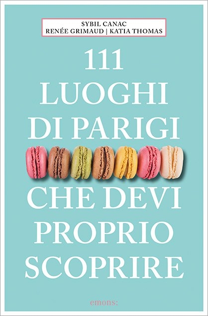 111 Luoghi di parigi che devi proprio scoprire - Sybil Canac, Renèe Grimaud, Katia Thomas