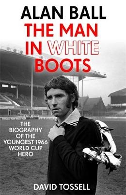 Alan Ball: The Man in White Boots -  David Tossell