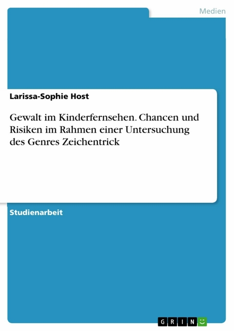 Gewalt im Kinderfernsehen. Chancen und Risiken im Rahmen einer Untersuchung des Genres Zeichentrick -  Larissa-Sophie Host