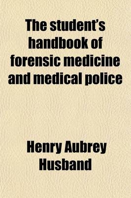 The Student's Hand-Book of Forensic Medicine and Medical Police - Henry Aubrey Husband