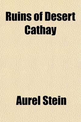 Ruins of Desert Cathay (Volume 2); Personal Narrative of Explorations in Central Asia and Westernmost China - Aurel Stein