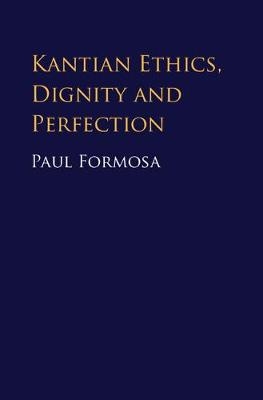 Kantian Ethics, Dignity and Perfection -  Paul Formosa