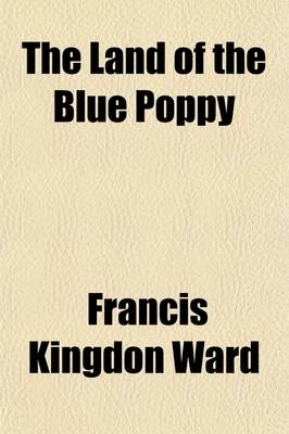 The Land of the Blue Poppy; Travels of a Naturalist in Eastern Tibet - Francis Kingdon Ward