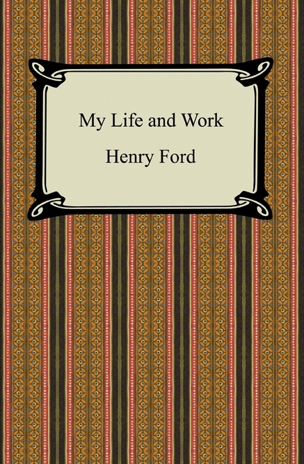 My Life and Work (The Autobiography of Henry Ford) - Henry Ford