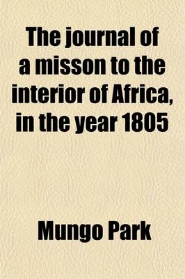 The Journal of a Misson to the Interior of Africa, in the Year 1805 - Mungo Park