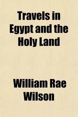 Travels in Egypt and the Holy Land - William Rae Wilson