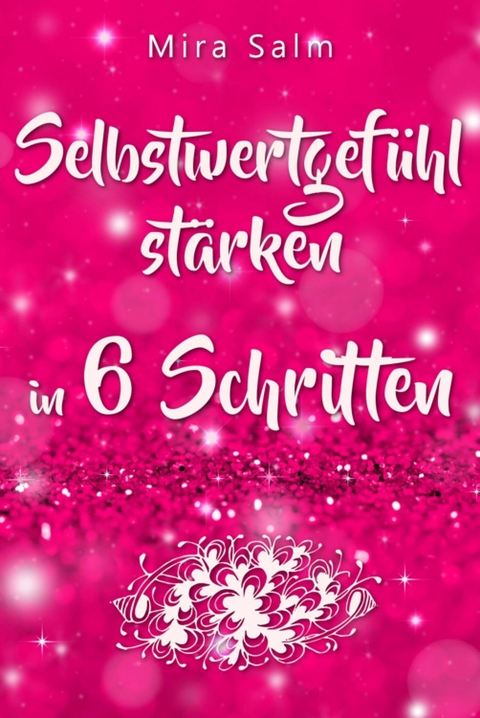 Selbstwertgefühl: DAS GROSSE PRAXISBUCH FÜR EIN STARKES SELBSTWERTGEFÜHL! Wie Sie in 6 Schritten Ihr Selbstwertgefühl stärken, Ihr Selbstbewusstsein aufbauen, Selbstliebe lernen und sich ein Leben erschaffen, das Ihnen gut tut - Mira Salm