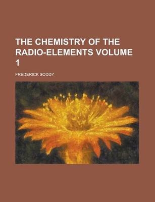 The Chemistry of the Radio-Elements Volume 1 - Frederick Soddy