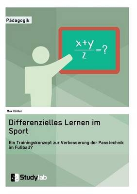 Differenzielles Lernen im Sport. Ein Trainingskonzept zur Verbesserung der Passtechnik im Fußball? - Max Köhler