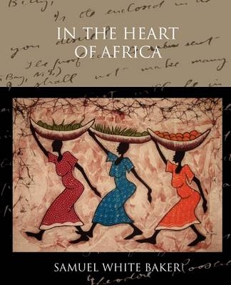 In the Heart of Africa - Sir Samuel White Baker