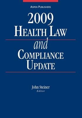 Health Law and Compliance Update, 2009 Edition -  Steiner, John E Steiner  Jr.