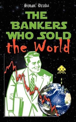 The Bankers Who Sold the World - Simon Drake