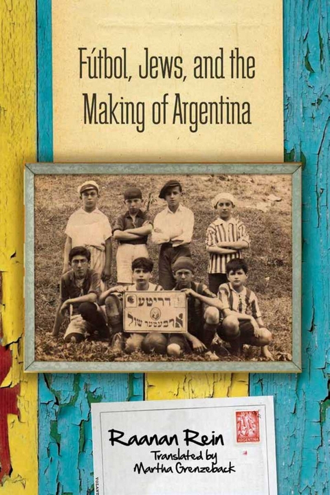 Futbol, Jews, and the Making of Argentina -  Raanan Rein