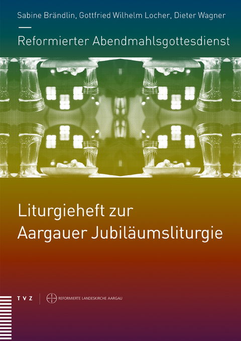 Reformierter Abendmahlsgottesdienst: Liturgieheft zur Aargauer Jubiläumsliturgie - 