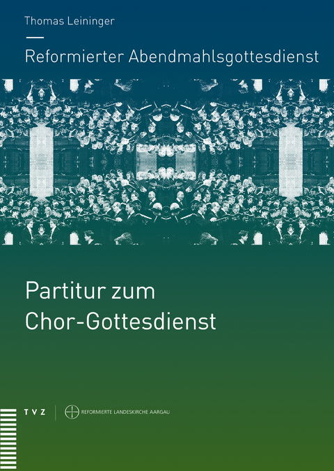 Reformierter Abendmahlsgottesdienst: Partitur zum Chor-Gottesdienst - Thomas Leininger, Sabine Brändlin