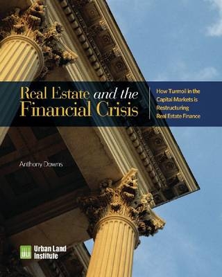 Real Estate and the Financial Crisis -  Urban Land Institute, Anthony Downs