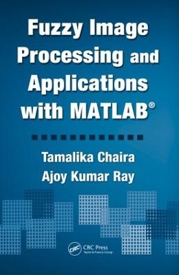 Fuzzy Image Processing and Applications with MATLAB - Tamalika Chaira, Ajoy Kumar Ray