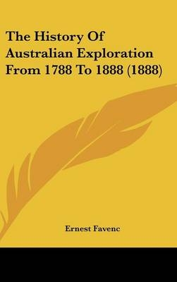 The History Of Australian Exploration From 1788 To 1888 (1888) - Ernest Favenc