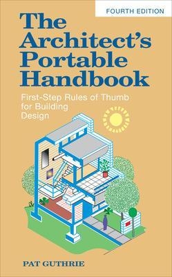 The Architect's Portable Handbook: First-Step Rules of Thumb for Building Design 4/e - John Guthrie