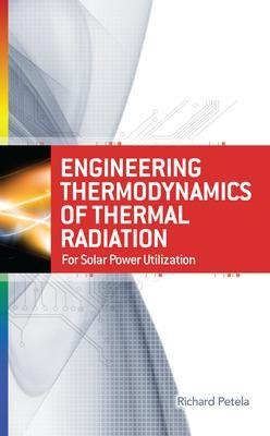 Engineering Thermodynamics of Thermal Radiation: for Solar Power Utilization - Richard Petela