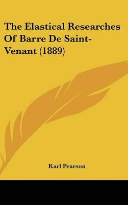 The Elastical Researches Of Barre De Saint-Venant (1889) - Karl Pearson