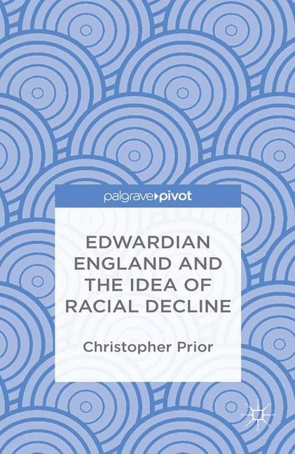 Edwardian England and the Idea of Racial Decline - Christopher Prior